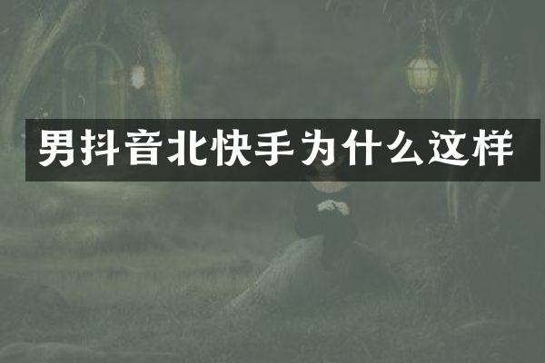 男抖音北快手为什么这样