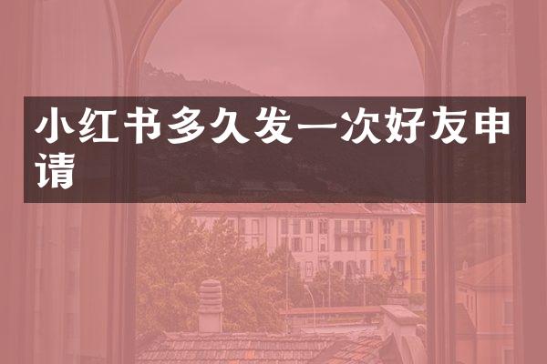 小红书多久发一次好友申请