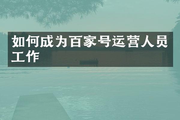 如何成为百家号运营人员工作