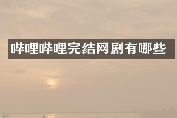 哔哩哔哩完结网剧有哪些