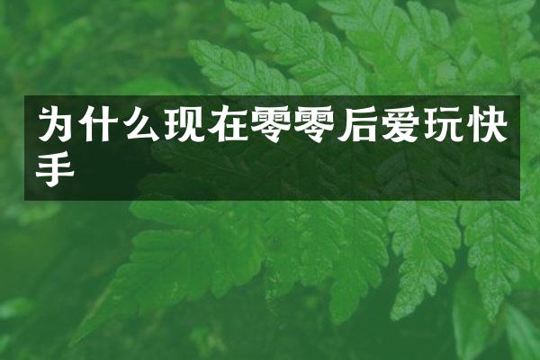 为什么现在零零后爱玩快手