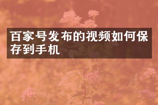 百家号发布的视频如何保存到手机