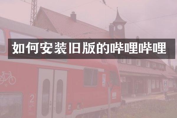 如何安装旧版的哔哩哔哩