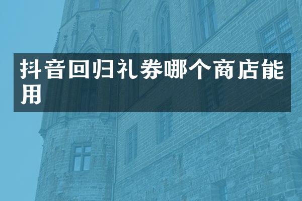 抖音回归礼券哪个商店能用