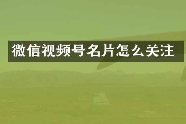 微信视频号名片怎么关注