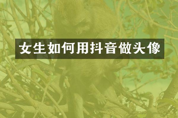 女生如何用抖音做头像