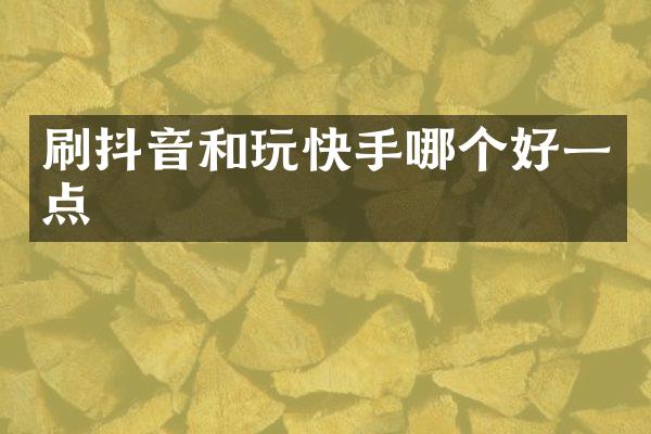 刷抖音和玩快手哪个好一点