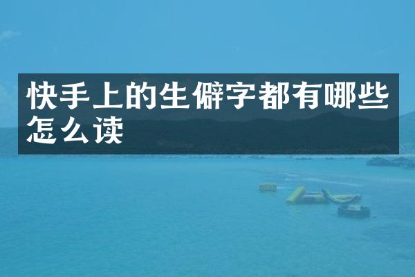 快手上的生僻字都有哪些怎么读
