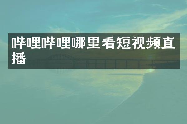 哔哩哔哩哪里看短视频直播