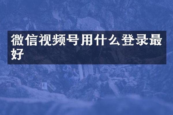 微信视频号用什么登录最好