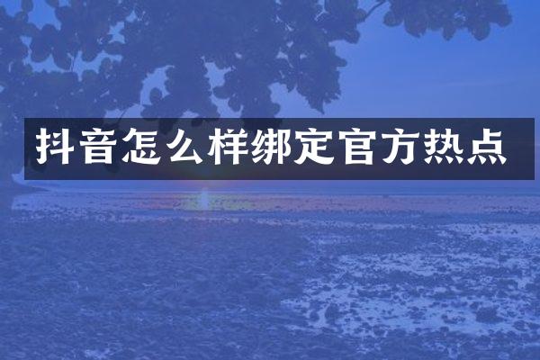 抖音怎么样绑定官方热点