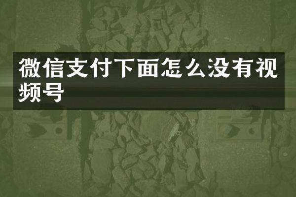 微信支付下面怎么没有视频号
