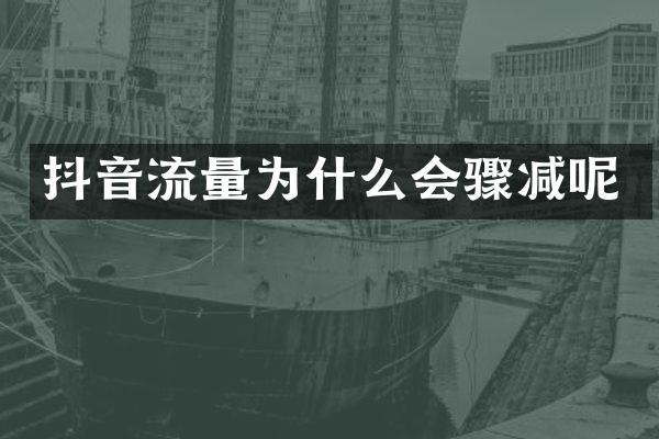 抖音流量为什么会骤减呢