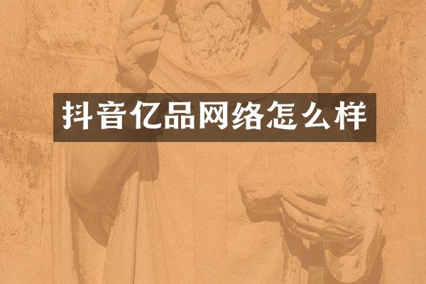 抖音亿品网络怎么样