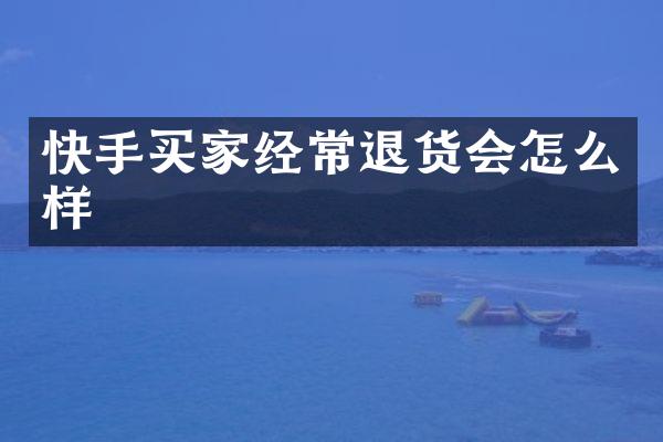 快手买家经常退货会怎么样