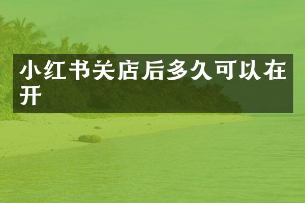小红书关店后多久可以在开