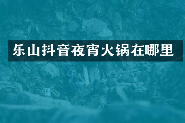 乐山抖音夜宵火锅在哪里