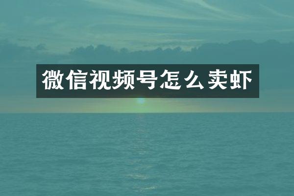 微信视频号怎么卖虾