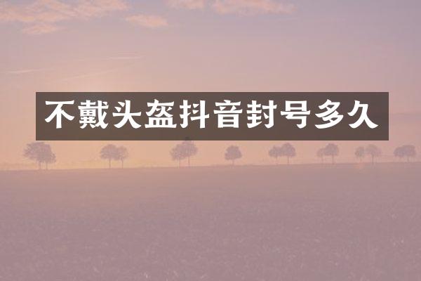 不戴头盔抖音封号多久