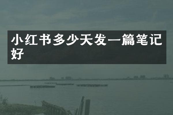 小红书多少天发一篇笔记好