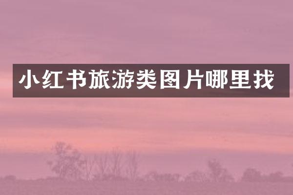 小红书旅游类图片哪里找
