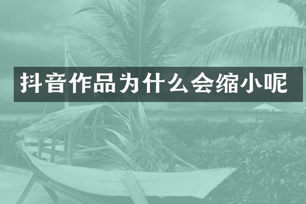 抖音作品为什么会缩小呢
