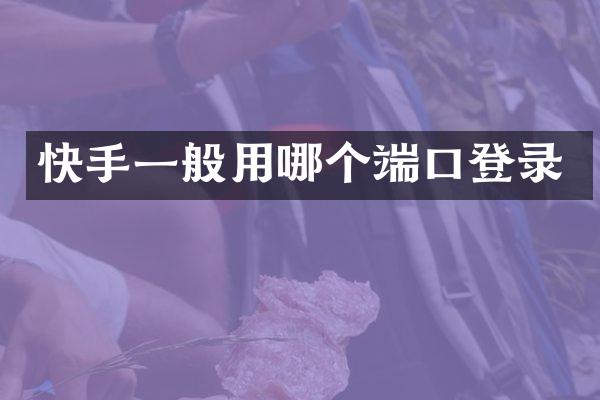 快手一般用哪个端口登录