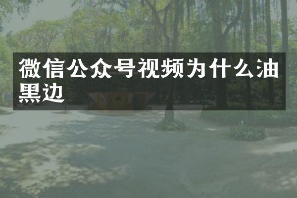 微信公众号视频为什么油黑边