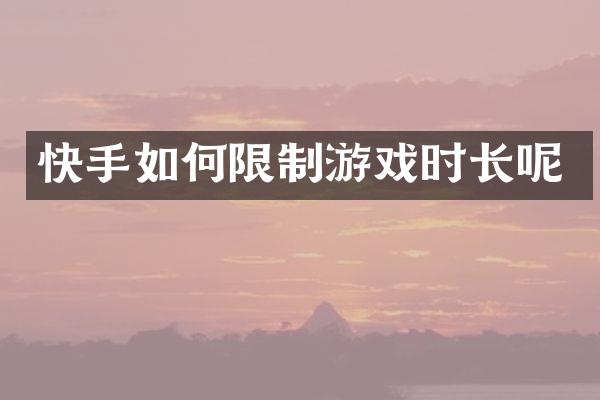 快手如何限制游戏时长呢