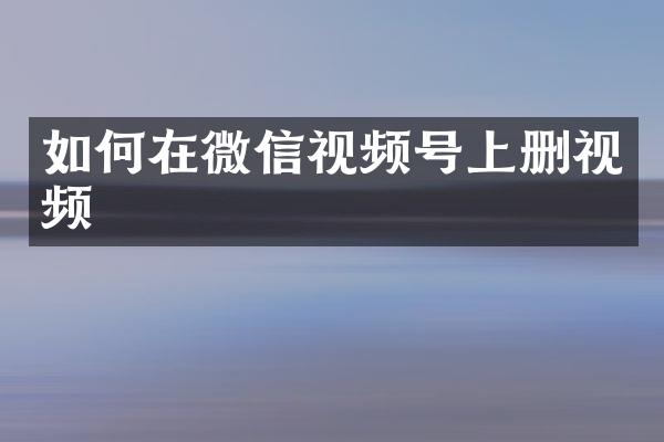 如何在微信视频号上删视频