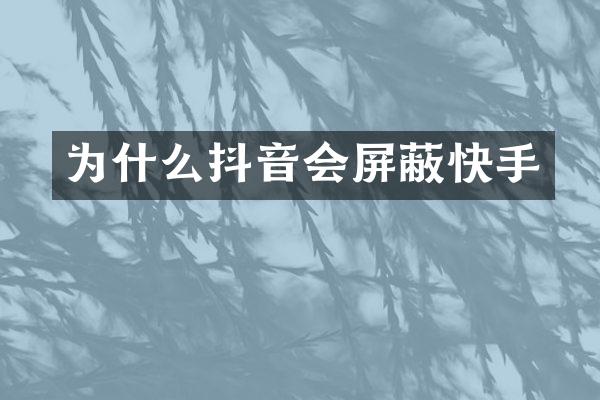 为什么抖音会屏蔽快手