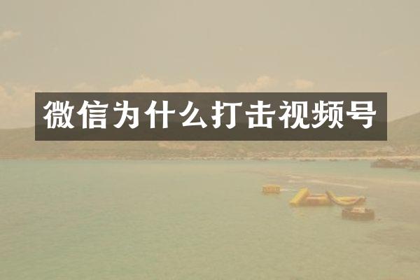 微信为什么打击视频号