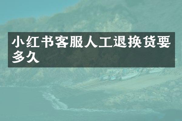 小红书客服人工退换货要多久