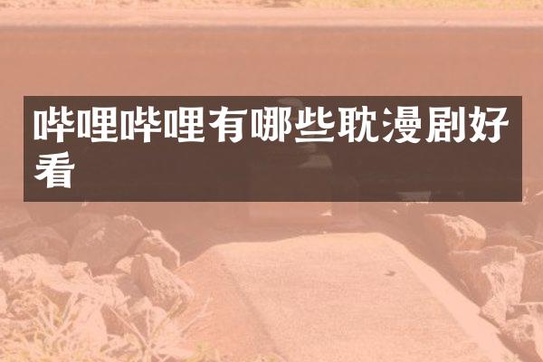 哔哩哔哩有哪些耽漫剧好看