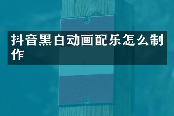 抖音黑白动画配乐怎么制作
