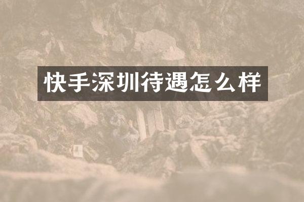 快手深圳待遇怎么样