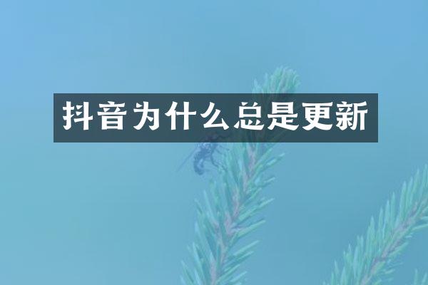 抖音为什么总是更新
