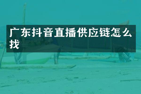 广东抖音直播供应链怎么找