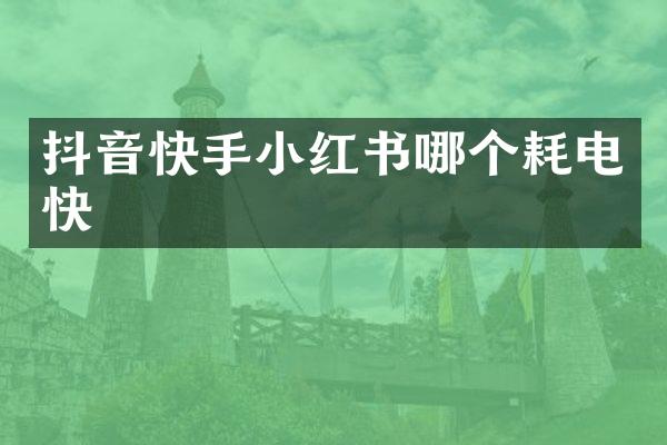 抖音快手小红书哪个耗电快