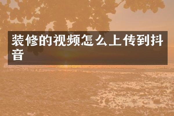 装修的视频怎么上传到抖音