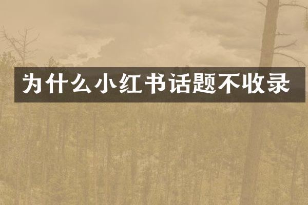 为什么小红书话题不收录