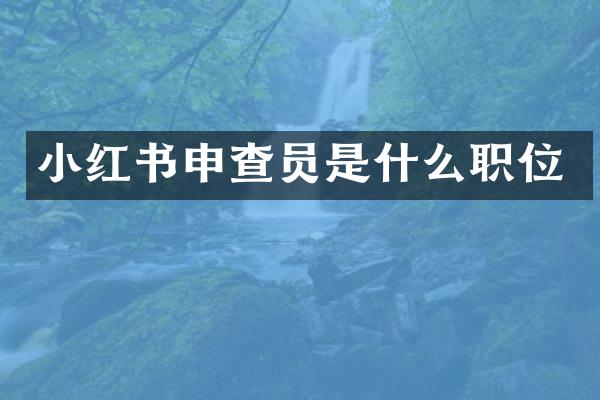 小红书申查员是什么职位
