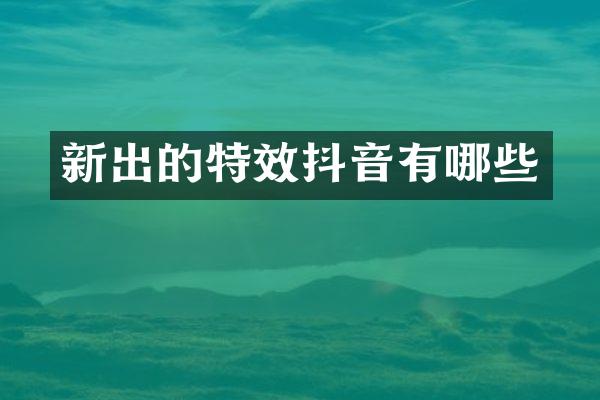 新出的特效抖音有哪些