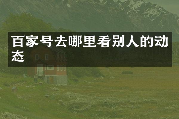 百家号去哪里看别人的动态