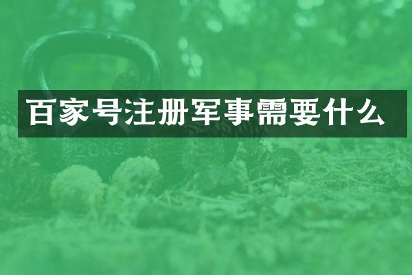 百家号注册军事需要什么