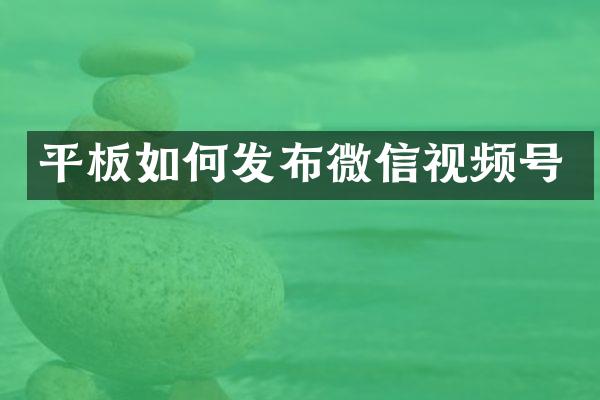 平板如何发布微信视频号