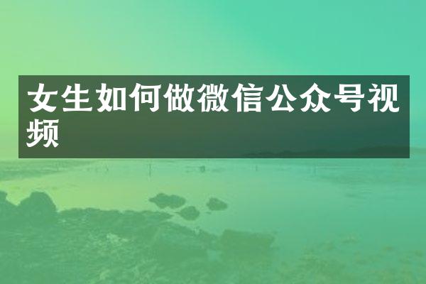 女生如何做微信公众号视频