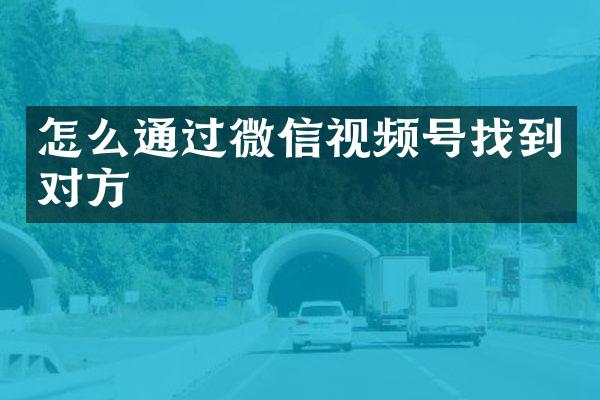 怎么通过微信视频号找到对方