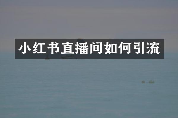 小红书直播间如何引流
