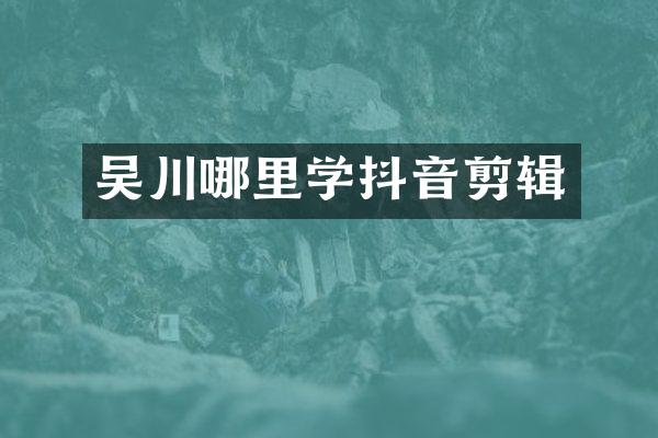 吴川哪里学抖音剪辑